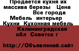 Продается кухня их массива березы › Цена ­ 310 000 - Все города Мебель, интерьер » Кухни. Кухонная мебель   . Калининградская обл.,Советск г.